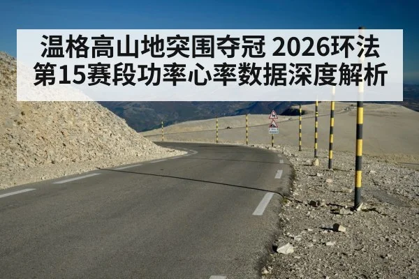 温格高山地突围夺冠 2026环法第15赛段功率心率数据深度解析